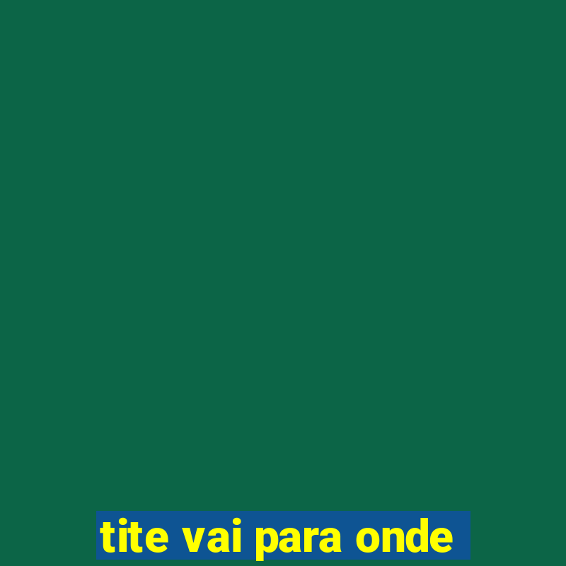 tite vai para onde